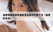 油管频道会员开通后怎么再次打两个月（油管的会员）