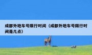 成都外地车号限行时间（成都外地车号限行时间是几点）