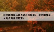 北京限号是从几点到几点结束?（北京限号是从几点到几点结束）