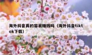 海外抖音真的容易赚钱吗（海外抖音tiktok下载）