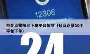 抖音点赞粉丝下单平台便宜（抖音点赞10个平台下单）