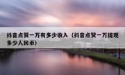 抖音点赞一万有多少收入（抖音点赞一万提现多少人民币）