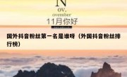 国外抖音粉丝第一名是谁呀（外国抖音粉丝排行榜）