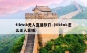 tiktok无人直播软件（tiktok怎么无人直播）