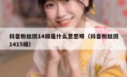 抖音粉丝团14级是什么意思呀（抖音粉丝团1415级）