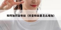 如何加抖音粉丝（抖音粉丝量怎么增加）