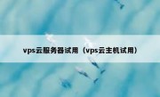 vps云服务器试用（vps云主机试用）