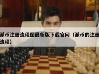 派币注册流程图最新版下载官网（派币的注册流程）