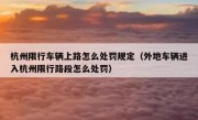杭州限行车辆上路怎么处罚规定（外地车辆进入杭州限行路段怎么处罚）