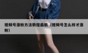 视频号涨粉方法教程最新（视频号怎么样才涨粉）