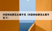 抖音粉丝群怎么看不见（抖音粉丝群怎么看不见了）