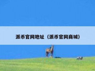 派币官网地址（派币官网商城）