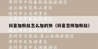 抖音加粉丝怎么加的快（抖音怎样加粉丝）