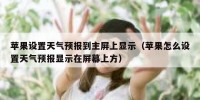 苹果设置天气预报到主屏上显示（苹果怎么设置天气预报显示在屏幕上方）