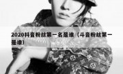 2020抖音粉丝第一名是谁（斗音粉丝第一是谁）