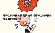 推特上的绘画大神是真的吗（推特上的绘画大神是真的吗知乎）