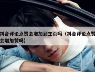 抖音评论点赞会增加到主页吗（抖音评论点赞会增加赞吗）