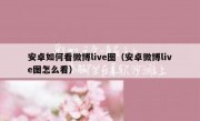 安卓如何看微博live图（安卓微博live图怎么看）