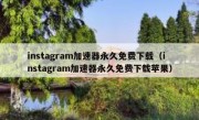 instagram加速器永久免费下载（instagram加速器永久免费下载苹果）
