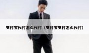 支付宝代付怎么代付（支付宝支付怎么代付）