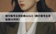 限行尾号北京轮换12123（限行尾号北京轮换10月份）