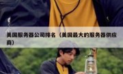美国服务器公司排名（美国最大的服务器供应商）
