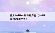 输入twitter账号用户名（twitter 账号用户名）