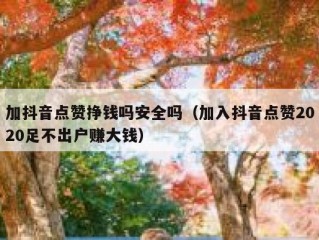 加抖音点赞挣钱吗安全吗（加入抖音点赞2020足不出户赚大钱）