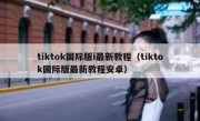 tiktok国际版i最新教程（tiktok国际版最新教程安卓）