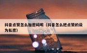 抖音点赞怎么加密码呢（抖音怎么把点赞的设为私密）