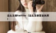 这么注册twitter（这么注册营业执照）
