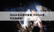 tiktok怎么样才能看（tiktok用什么加速器）