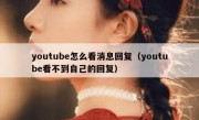 youtube怎么看消息回复（youtube看不到自己的回复）