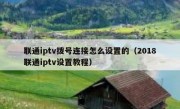 联通iptv拨号连接怎么设置的（2018联通iptv设置教程）
