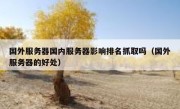 国外服务器国内服务器影响排名抓取吗（国外服务器的好处）