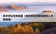 快手评论怎样设置（快手评论怎样设置别人不能回复）
