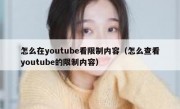 怎么在youtube看限制内容（怎么查看youtube的限制内容）