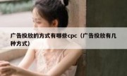 广告投放的方式有哪些cpc（广告投放有几种方式）
