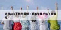 派币app下载苹果版（派币苹果手机下载教程）