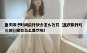 重庆限行时间段行驶会怎么处罚（重庆限行时间段行驶会怎么处罚呢）