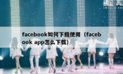 facebook如何下载使用（facebook app怎么下载）