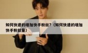 如何快速的增加快手粉丝?（如何快速的增加快手粉丝量）