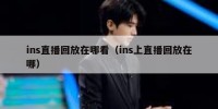 ins直播回放在哪看（ins上直播回放在哪）