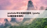 youtube可以买播放量吗（youtube播放量有钱吗）