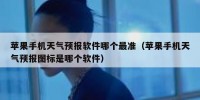 苹果手机天气预报软件哪个最准（苹果手机天气预报图标是哪个软件）