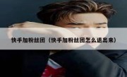 快手加粉丝团（快手加粉丝团怎么退出来）