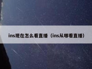 ins现在怎么看直播（ins从哪看直播）