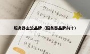 服务器主流品牌（服务器品牌前十）