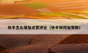 快手怎么增加点赞评论（快手如何加赞数）