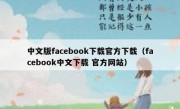 中文版facebook下载官方下载（facebook中文下载 官方网站）